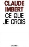 Ce que je crois - Claude Imbert  (n le 12 novembre 1929) -journaliste franais, membre du club Le Sicle et du Club des cents.  - Politique - IMBERT Claude - Libristo