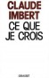 Ce que je crois - Claude Imbert  (n le 12 novembre 1929) -journaliste franais, membre du club Le Sicle et du Club des cents.  - Politique