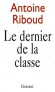 Le dernier de la classe  - Antoine Riboud (1918-2002) - Homme d'affaires franais, fondateur et prsident de Danone. - Antoine Riboud - Autobiographie - Antoine RIBOUD