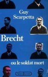 Brecht ou le soldat mort - Eugen Berthold Friedrich Brecht (1898-1956) - Dramaturge, metteur en scne, critique thtral et pote allemand du XXe sicle - Guy Scarpetta - Biographie - SCARPETTA Guy - Libristo