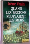 Quand les Bretons peuplaient les mers - Ds 1532, la runion de la Bretagne  la France l'appauvrit et jette les bretons sur les ocans. -Irne Frain  - Histoire, France, Bretagne  - Frain Irne - Libristo
