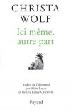  Ici mme, autre part. Rcits et autres textes (1994-1998)   -  Christa Wolf -  Nouvelles - WOLF Christa - Libristo