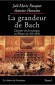 La grandeur de Bach - L'amour de la musique en France au XIXme sicle   - C'est la musique qui devient Bach, qui se rorganise autour de lui (et de quelques autres, comme Beethoven), en prenant appui sur sa production. - Par Jol-Marie Fauquet , Antoine 