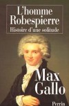 L'homme Robespierre - Histoire d'une solitude -  Maximilien Marie Isidore de Robespierre (1758-1794) - Avocat et homme politique franais - Max Gallo-  biographie - Gallo Max - Libristo