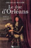 Duc d'Orlans frre de Louis XIV - (1674-1723) - Petit-fils de Louis XIII, il est duc de Chartres, duc d'Orlans (1701), duc de Valois, duc de Nemours et duc de Montpensier - BOUYER CHRISTIAN - Biographie - BOUYER Christian - Libristo