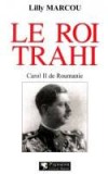 Le Roi trahi - Carol II de Roumanie - MARCOU Lilly - Libristo