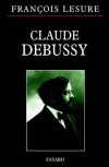 Claude Debussy - (1862-1918) - Compositeur franais, crateur original et profond d'une musique o souffle le vent de la libert. - Par Franois Lesure - Biographie, musique, compositeur - Lesure Franois - Libristo