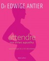  Attendre mon enfant aujourd'hui - Guide pratique de la future maman   -  Edwige Antier -  Enfance, Pdiatrie - ANTIER (Dr) Edwige - Libristo