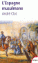 L'Espagne musulmane - VIIIe-XIe sicle - De 711 avec le dbarquement du berbre Tarik, jusqu'en 1492 par la conqute des Rois catholiques  - Par Andr Clot - Histoire, Espagne - Andr CLOT