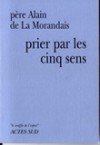Prier par les cinq sens - Pre Alain de La Morandais - Libristo