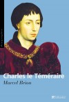 Charles le Tmraire - Grand duc d'Occident - Charles de Valois-Bourgogne dit Charles le Tmraire (1433-1477) - quatrime et dernier duc de Bourgogne (de la branche des Captiens-Valois) - Marcel Brion - Biographie - BRION Marcel - Libristo