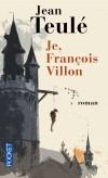 Je, François Villon - François de Montcorbier dit Villon  né en 1431 à Paris, disparu en 1463, est le poète français le plus connu de la fin du Moyen Âge. - TEULE JEAN  - Roman historique, biographie - Teulé Jean - Libristo