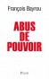 Abus de pouvoir - Franois Bayrou a choisi de dnoncer la vraie nature de labus de pouvoir que lon veut imposer  la France. - BAYROU FRANCOIS - Eco nomie, politique, France