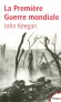La premire guerre mondiale 1914/1918 - La seule synthse disponible en poche sur tous les aspects du conflits -  John Keegan -  Histoire, premire guerre mondiale, arme, conomie, politique - John KEEGAN