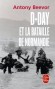 D-Day et la bataille de Normandie - Le dbarquement alli en Normandie, le 6 juin 1944, passe  juste titre pour un des grands tournants de la Seconde Guerre mondiale  - Antony Beevor -  Histoire, seconde guerre mondiale