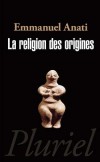 La religion des origines - Une religion originelle a-t-elle exist� au seuil de l'humanit� ? - Emmanuel Anati - Pr�histoire, religions - ANATI Emmanuel - Libristo