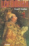 Les Borgia  - Issus du royaume de Valence, peupl de Maures et de Juifs  demi convertis - Ivan Cloulas - Biographies historiques - CLOULAS Ivan - Libristo