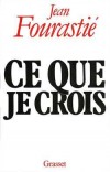Ce que je crois - Jean Fourastié  (1907-1990) - économiste français,  connu pour ses travaux sur les prix, la productivité et surtout le progrès technique ainsi que sur l'expression " les trente glorieuses "  - Economie - FOURASTIE Jean - Libristo