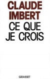 Ce que je crois - Claude Imbert  (né le 12 novembre 1929) -journaliste français, membre du club Le Siècle et du Club des cents.  - Politique - IMBERT Claude - Libristo
