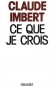 Ce que je crois - Claude Imbert  (né le 12 novembre 1929) -journaliste français, membre du club Le Siècle et du Club des cents.  - Politique - Claude IMBERT