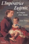  L'Impératrice Eugènie ou l'Empire d'une femme  - María Eugenia Palafox Portocarrero y Kirkpatrick de Closbourn (1826-1920) - Épouse de Napoléon III, impératrice du 30 janvier 1853 au 4 septembre 1870 - Jean Autin - Biographie - AUTIN Jean - Libristo