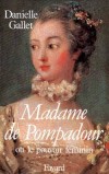 Madame de Pompadour - Ou le pouvoir féminin - Jeanne-Antoinette Poisson, marquise de Pompadour, ( 1721-1764) - dame de la bourgeoisie française devenue favorite du roi de France et de Navarre Louis XV. - Danielle Gallet - Biographie, histoire, France - GALLET Danielle - Libristo