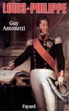 Louis-Philippe - Louis-Philippe 1er d’Orléans (1773-1850) -  Ultime roi ayant régné en France, avec le titre de « roi des Français ». - Guy Antonetti -  Biographie - ANTONETTI Guy - Libristo