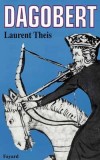 Dagobert - 629-638 - Roi des Francs - Mérovingien - Laurent Theis - Histoire, biographie, Rois, France - THEIS Laurent - Libristo