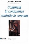 Comment la conscience contrôle le cerveau - John C. Eccles - Santé, médecine, psychanalise - ECCLES John C. - Libristo