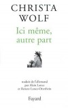  Ici même, autre part. Récits et autres textes (1994-1998)   -  Christa Wolf -  Nouvelles - WOLF Christa - Libristo