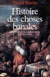 Histoire des choses banales - Naissance de la consommation XVIIème au XIXème siècle -  Daniel Roche -  Histoire, commerce, industrie, inventions, mode, vie matérielle - ROCHE Daniel - Libristo