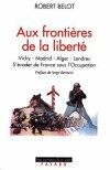  AUX FRONTIERES DE LA LIBERTE. Vichy-Madrid-Alger-Londres, S'évader de la France sous l'Occupation   -    Robert Belot -  Histoire - BELOT Robert - Libristo