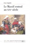 Le Massif central au XIXe siècle - Longtemps, le Massif central a conservé sa bigarrure de pays, de métiers et de traditions. - Jean Anglade - Histoire, France - Anglade Jean - Libristo