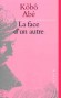 La face d'un autre - 	Le narrateur de cette histoire a eu le visage horriblement brûlé à la suite d'un accident. De telle sorte qu'il est condamné à vivre la figure enveloppée de bandages.- Kôbô Abé, Louis Frédéric, Otani Tzunémaro - Roman - Kobo ABE