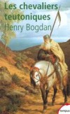 Les chevaliers teutoniques - Héros de la christianisation ou milice fanatique ? - BOGDAN HENRY  -  Histoire - BOGDAN Henry - Libristo