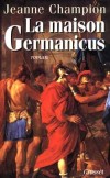 La maison Germanicus - Fidèle à la politique d'Auguste, Germanicus, général de l'armée romaine, incarne les vertus civilisatrices de Rome.- Jeanne Champion - Roman historique - CHAMPION Jeanne - Libristo