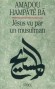 Jésus vu par un Musulman -  Un ouvrage de fraternité, aujourd'hui plus que jamais nécessaire.  - Amadou Hampâté Bâ  -  Religion, christianisme - Amadou HAMPATE BA