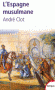 L'Espagne musulmane - VIIIe-XIe siècle - De 711 avec le débarquement du berbère Tarik, jusqu'en 1492 par la conquête des Rois catholiques  - Par André Clot - Histoire, Espagne