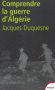 Pour comprendre la guerre d'Algérie -  Après plusieurs décennies de silence, la guerre d'Algérie (1954-1962) fait aujourd'hui l'objet de souvenirs, questions, débats, voire procès. - DUQUESNE JACQUES - Histoire, témoignages, France, Algérie, Afrique - Jacques DUQUESNE