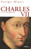 Charles VII - Dit Charles le Victorieux ou encore Charles le Bien Servi (1403-1461) - 5ème roi de la branche dite de Valois de la dynastie capétienne - fils de Charles VI et d'Isabeau de Bavière - MINOIS GEORGES - Biographie - MINOIS Georges - Libristo