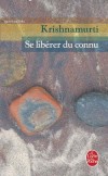 Se libérer du connu - Voici le traité de la seule révolution qui vaille : la libération intérieure. - Jiddu Krishnamurti, Carlo Suares - Philosophie, documents - Krishnamurti Jiddu - Libristo
