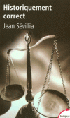 Historiquement correct - Pour en finir avec le passé unique - Partir du présent pour juger le passé au lieu de le comprendre, voilà ce qu'est l'historiquement correct. -  Jean Sévillia - Histoire, études, politiques - Sévillia Jean - Libristo