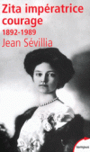 Zita impératrice courage - 1892 - 1989 - Zita de Bourbon-Parme - Épouse de l'empereur Charles Ier, elle est la dernière impératrice d'Autriche, reine de Hongrie et reine de Bohême -SEVILLIA JEAN - Biographie  - Sévillia Jean - Libristo