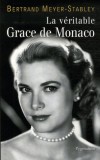 La véritable Grace de Monaco - (1929-1982) -  Actrice américaine, devenue princesse de Monaco par son mariage avec Rainier III en 1956. Elle est la mère d'Albert II, actuel souverain de la principauté. - Par Bertrand Meyer-Stabley  - Biographie, arts, spe - MEYER-STABLEY Bertrand - Libristo