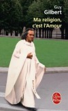 Ma religion c'est l'Amour  -  Lecteur ou lectrice, jeune, adulte ou ancien, je te dédie ce livre.  -  Guy Gilbert  -  Religion, christianisme - GILBERT Guy - Libristo
