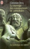 Le message des constructeurs de cathédrales - La symbolique des édifices -  Ces édifices portent dans leurs pierres vivantes des mystères qui nous concernent, puisqu'ils touchent à l'essence même de la vie  - Christian Jacq  -  Religion, art, architecture - Jacq Christian - Libristo