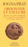 Ordonner et exclure - Cluny et la société chrétienne face à l'hérésie, au judaïsme et à l'islam - Dominique Iogna-Prat - Religions, christianisme - IOGNA-PRAT Dominique - Libristo