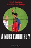 A mort l'arbitre ? - L'arbitre est devenu le bouc émissaire idéal - Franck Annese, Jean Damien Lesay -  Sport, foot-ball - Actualité, documents - Collectif - Libristo