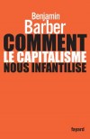 Comment le capitalisme nous infantilise - Consommateurs ou citoyens ? D'ordinaire, les deux termes ne sont pas jugés antagoniques. Benjamin Barber démontre qu'ils le sont. - Benjamin Barber - Finances, documents, récits - BARBER Benjamin - Libristo