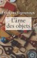 L'âme des objets - Parmi tous les objets qui nous entourent, pourquoi certains prennent-ils à nos yeux une valeur particulière ? -  François Vigouroux -  Essais